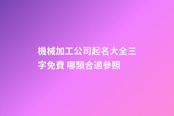 機械加工公司起名大全三字免費 哪類合適參照-第1張-公司起名-玄機派